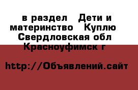  в раздел : Дети и материнство » Куплю . Свердловская обл.,Красноуфимск г.